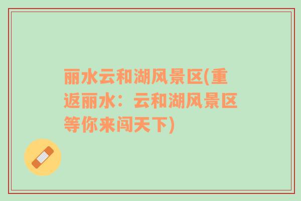 麗水云和湖風(fēng)景區(qū)(重返麗水：云和湖風(fēng)景區(qū)等你來(lái)闖天下)