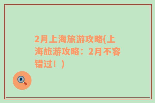 2月上海旅游攻略(上海旅游攻略：2月不容錯(cuò)過！)