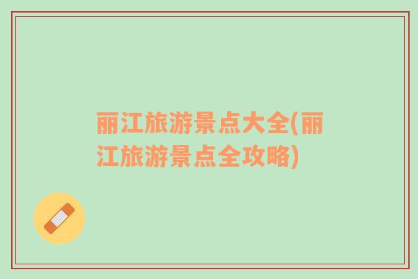 麗江旅游景點大全(麗江旅游景點全攻略)
