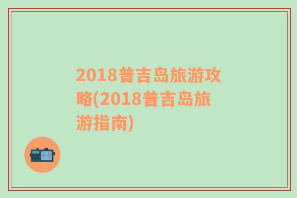 2018普吉島旅游攻略(2018普吉島旅游指南)