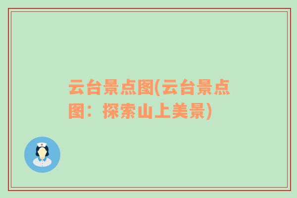 云臺(tái)景點(diǎn)圖(云臺(tái)景點(diǎn)圖：探索山上美景)