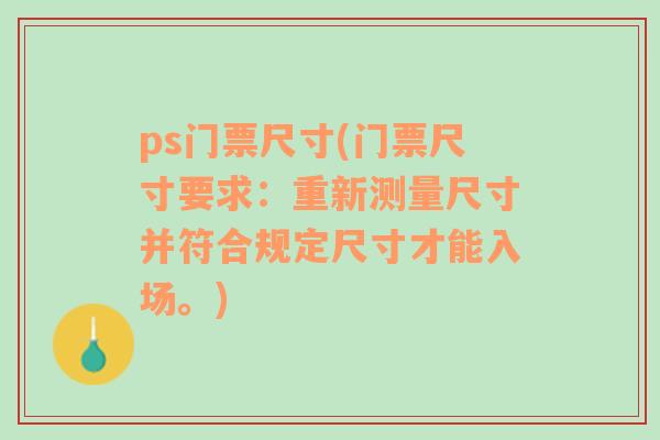 ps門票尺寸(門票尺寸要求：重新測(cè)量尺寸并符合規(guī)定尺寸才能入場(chǎng)。)