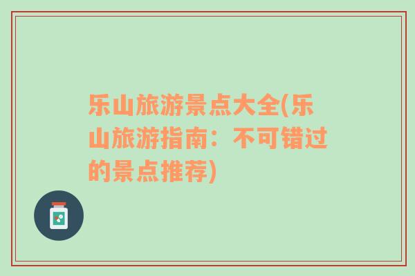 樂山旅游景點(diǎn)大全(樂山旅游指南：不可錯(cuò)過的景點(diǎn)推薦)