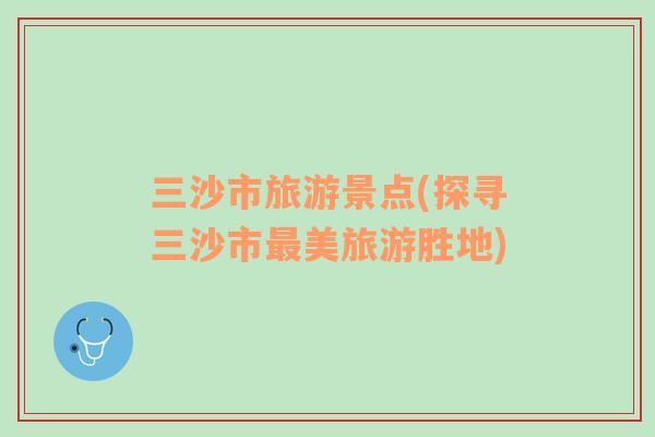 三沙市旅游景點(探尋三沙市最美旅游勝地)