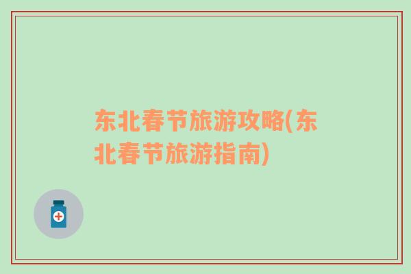 東北春節(jié)旅游攻略(東北春節(jié)旅游指南)