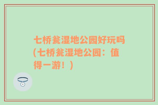 七橋甕濕地公園好玩嗎(七橋甕濕地公園：值得一游！)