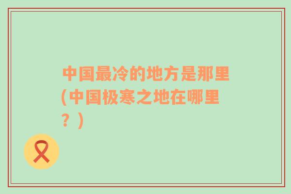 中國最冷的地方是那里(中國極寒之地在哪里？)
