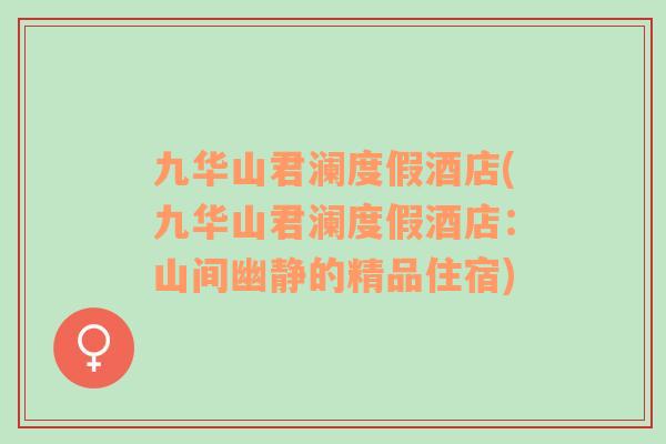九華山君瀾度假酒店(九華山君瀾度假酒店：山間幽靜的精品住宿)