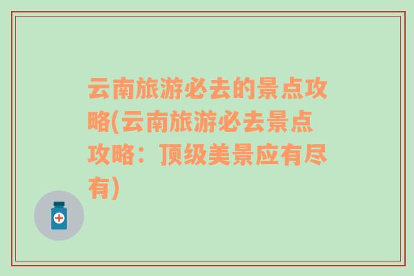 云南旅游必去的景點攻略(云南旅游必去景點攻略：頂級美景應(yīng)有盡有)