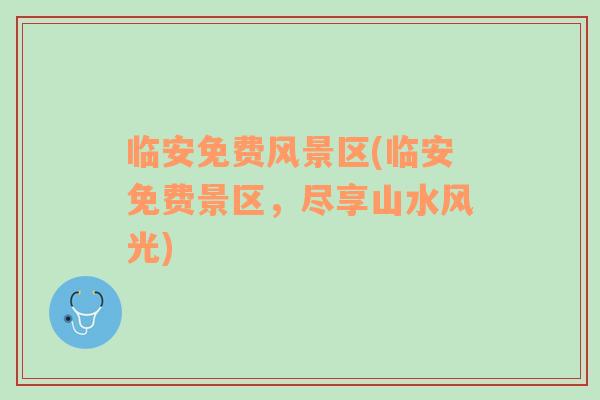 臨安免費風景區(qū)(臨安免費景區(qū)，盡享山水風光)