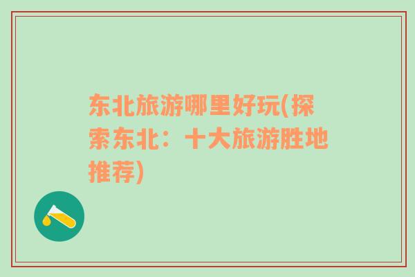 東北旅游哪里好玩(探索東北：十大旅游勝地推薦)