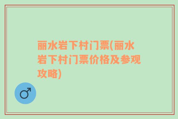 麗水巖下村門票(麗水巖下村門票價(jià)格及參觀攻略)