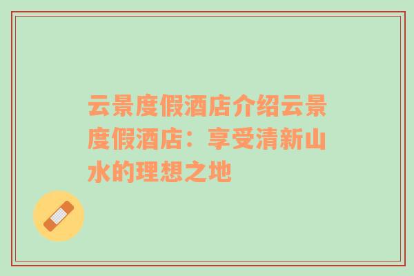 云景度假酒店介紹云景度假酒店：享受清新山水的理想之地
