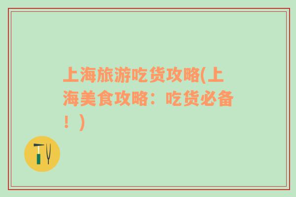 上海旅游吃貨攻略(上海美食攻略：吃貨必備！)