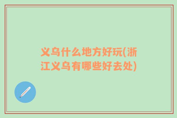 義烏什么地方好玩(浙江義烏有哪些好去處)