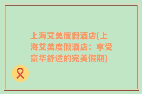 上海艾美度假酒店(上海艾美度假酒店：享受豪華舒適的完美假期)