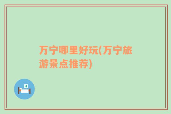 萬寧哪里好玩(萬寧旅游景點推薦)