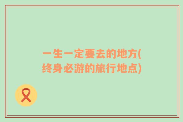 一生一定要去的地方(終身必游的旅行地點(diǎn))