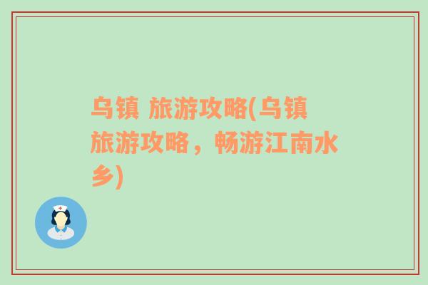 烏鎮(zhèn) 旅游攻略(烏鎮(zhèn)旅游攻略，暢游江南水鄉(xiāng))