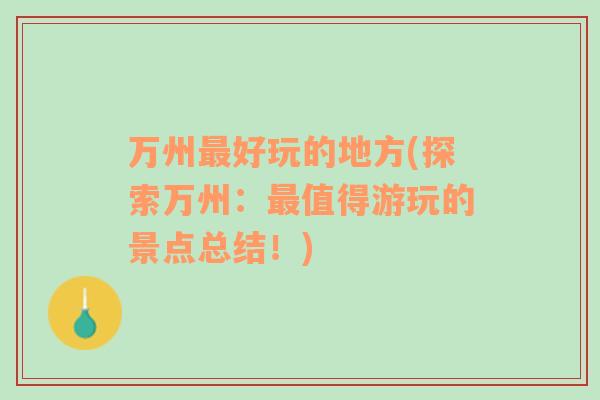 萬州最好玩的地方(探索萬州：最值得游玩的景點(diǎn)總結(jié)！)