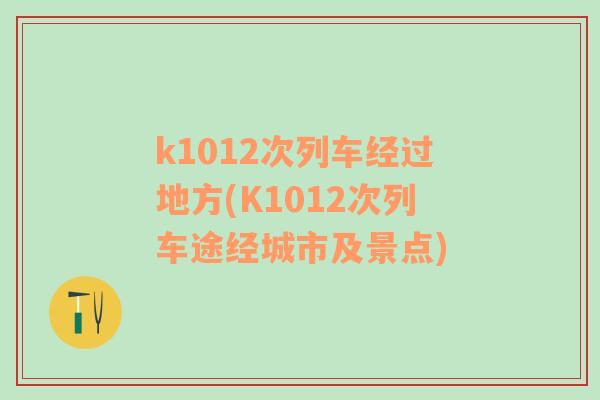 k1012次列車經(jīng)過地方(K1012次列車途經(jīng)城市及景點)