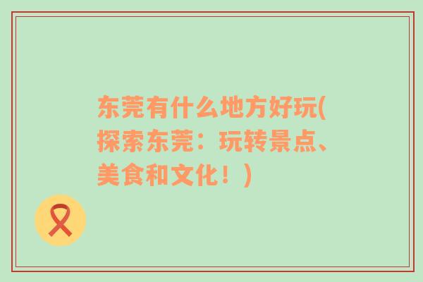 東莞有什么地方好玩(探索東莞：玩轉(zhuǎn)景點(diǎn)、美食和文化！)