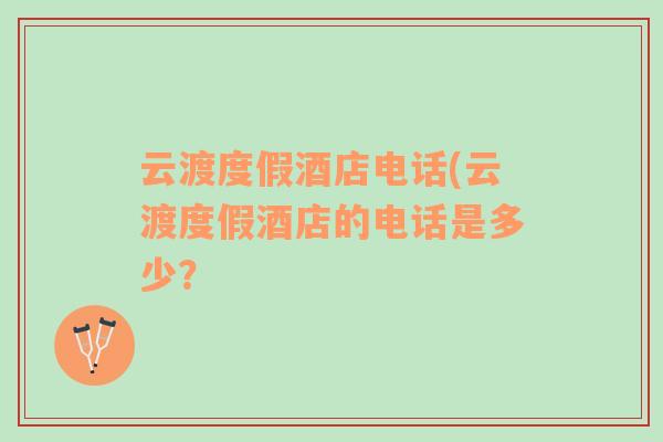 云渡度假酒店電話(云渡度假酒店的電話是多少？