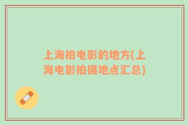 上海拍電影的地方(上海電影拍攝地點(diǎn)匯總)