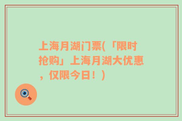 上海月湖門票(「限時搶購」上海月湖大優(yōu)惠，僅限今日！)