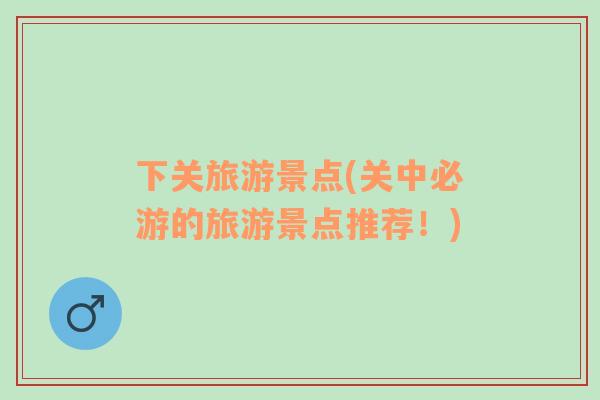 下關(guān)旅游景點(diǎn)(關(guān)中必游的旅游景點(diǎn)推薦！)