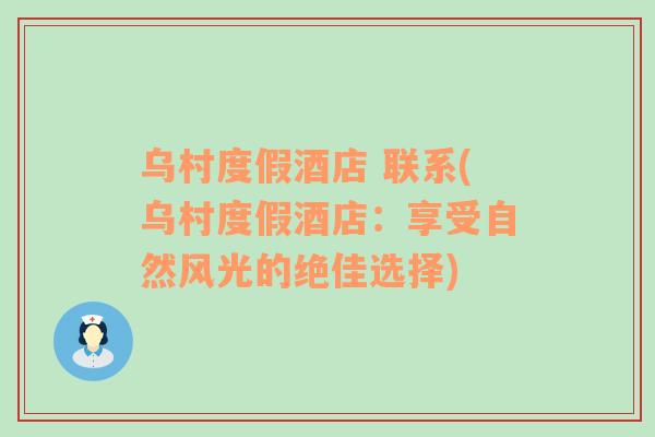 烏村度假酒店 聯(lián)系(烏村度假酒店：享受自然風(fēng)光的絕佳選擇)