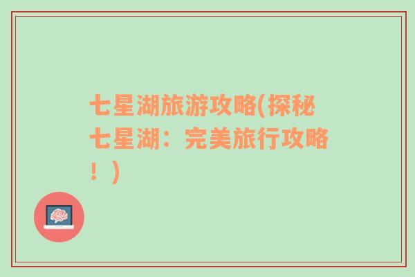 七星湖旅游攻略(探秘七星湖：完美旅行攻略！)