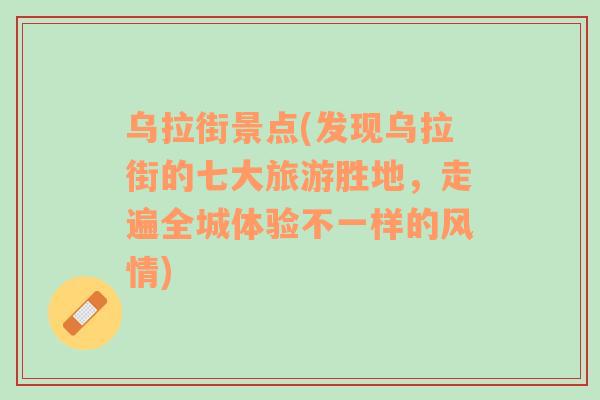 烏拉街景點(發(fā)現(xiàn)烏拉街的七大旅游勝地，走遍全城體驗不一樣的風(fēng)情)