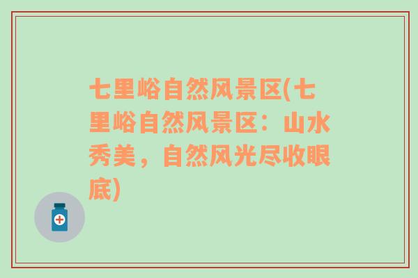 七里峪自然風景區(qū)(七里峪自然風景區(qū)：山水秀美，自然風光盡收眼底)
