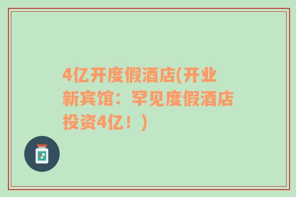 4億開度假酒店(開業(yè)新賓館：罕見度假酒店投資4億！)