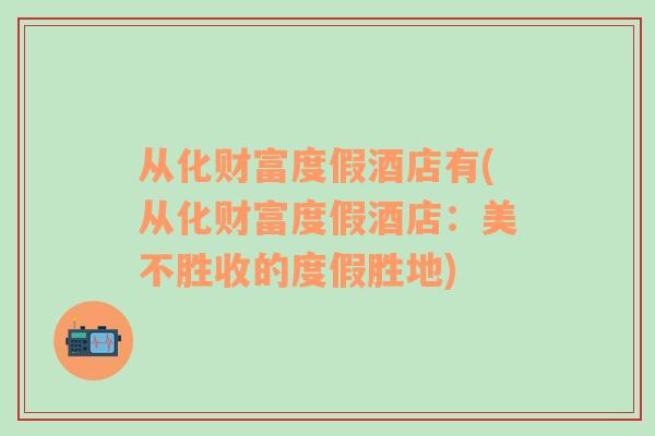 從化財(cái)富度假酒店有(從化財(cái)富度假酒店：美不勝收的度假勝地)