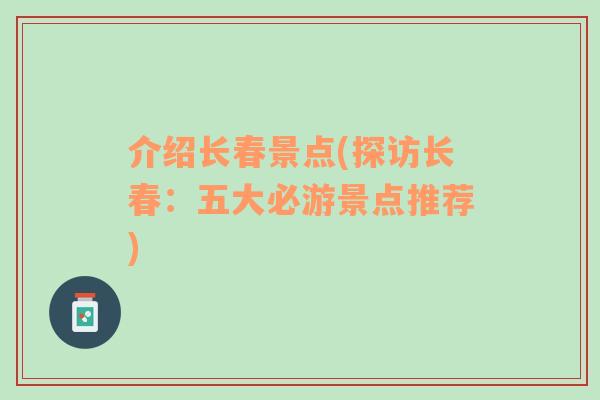 介紹長(zhǎng)春景點(diǎn)(探訪長(zhǎng)春：五大必游景點(diǎn)推薦)