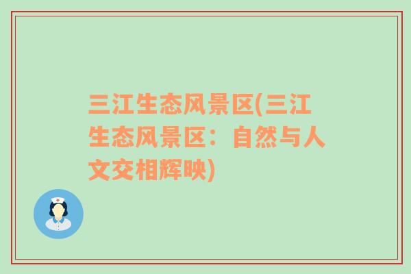 三江生態(tài)風(fēng)景區(qū)(三江生態(tài)風(fēng)景區(qū)：自然與人文交相輝映)