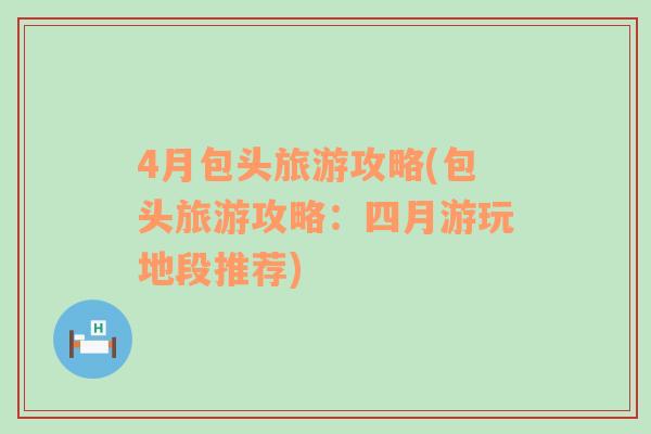 4月包頭旅游攻略(包頭旅游攻略：四月游玩地段推薦)