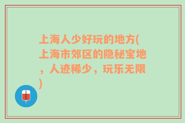 上海人少好玩的地方(上海市郊區(qū)的隱秘寶地，人跡稀少，玩樂無限)