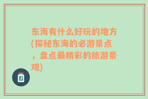 東海有什么好玩的地方(探秘東海的必游景點，盤點最精彩的旅游景觀)