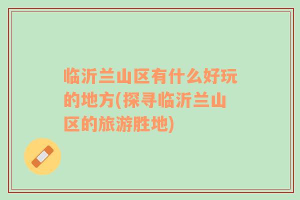 臨沂蘭山區(qū)有什么好玩的地方(探尋臨沂蘭山區(qū)的旅游勝地)