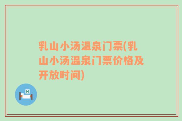 乳山小湯溫泉門票(乳山小湯溫泉門票價(jià)格及開放時(shí)間)