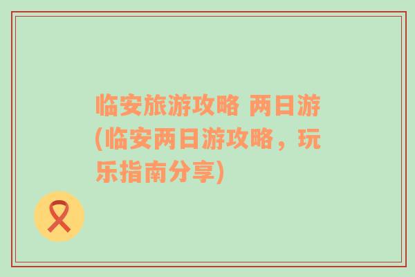 臨安旅游攻略 兩日游(臨安兩日游攻略，玩樂指南分享)
