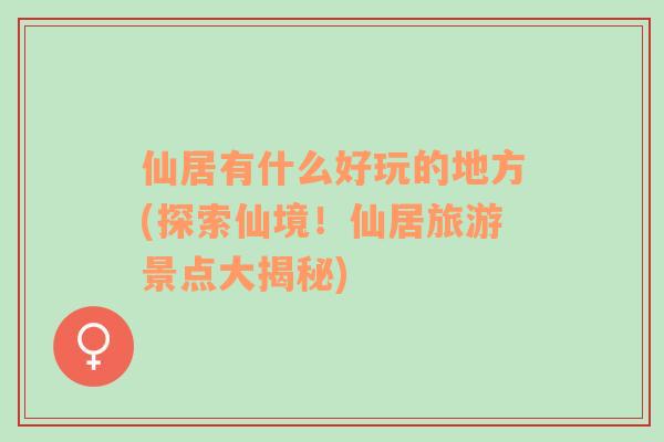 仙居有什么好玩的地方(探索仙境！仙居旅游景點大揭秘)