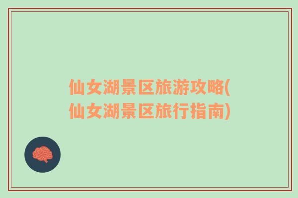 仙女湖景區(qū)旅游攻略(仙女湖景區(qū)旅行指南)