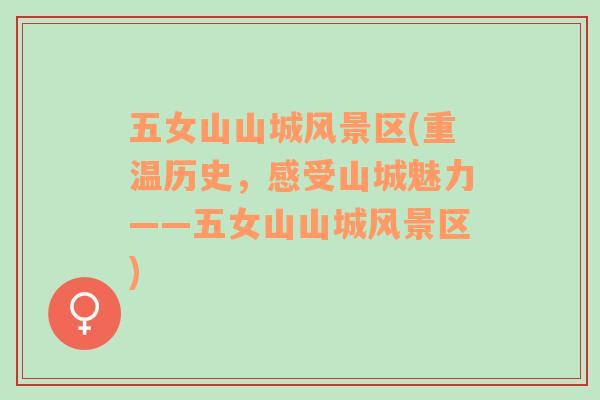 五女山山城風(fēng)景區(qū)(重溫歷史，感受山城魅力——五女山山城風(fēng)景區(qū))