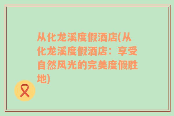 從化龍溪度假酒店(從化龍溪度假酒店：享受自然風光的完美度假勝地)