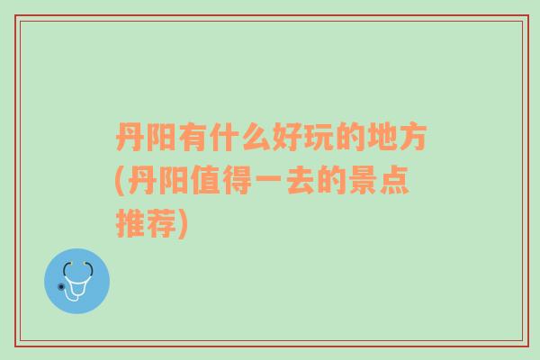 丹陽有什么好玩的地方(丹陽值得一去的景點推薦)