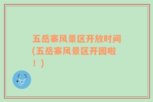五岳寨風(fēng)景區(qū)開(kāi)放時(shí)間(五岳寨風(fēng)景區(qū)開(kāi)園啦！)